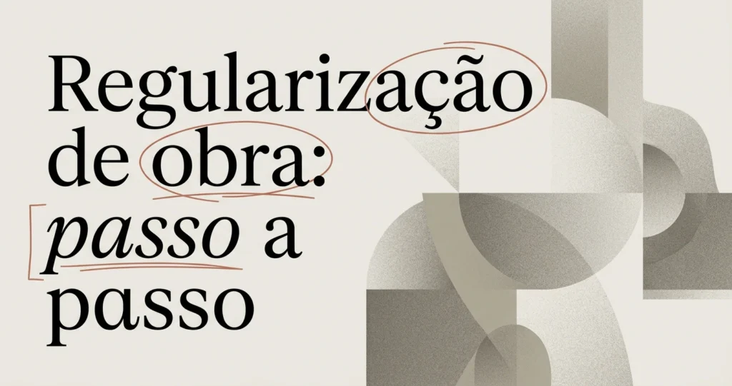 Regularização de obra: passo a passo para fazer certo